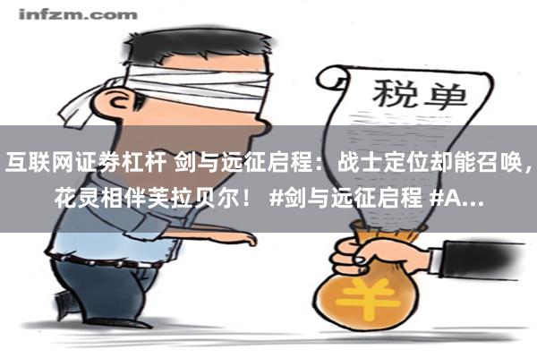 互联网证劵杠杆 剑与远征启程：战士定位却能召唤，花灵相伴芙拉贝尔！ #剑与远征启程 #A...