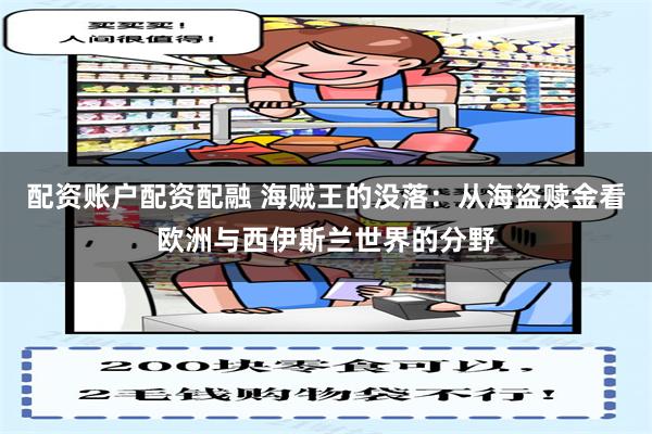 配资账户配资配融 海贼王的没落：从海盗赎金看欧洲与西伊斯兰世界的分野