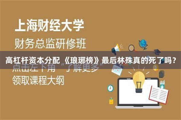 高杠杆资本分配 《琅琊榜》最后林殊真的死了吗？