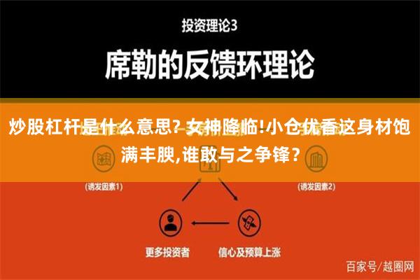 炒股杠杆是什么意思? 女神降临!小仓优香这身材饱满丰腴,谁敢与之争锋？
