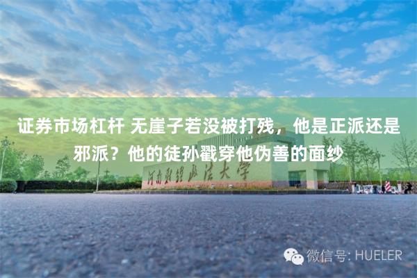 证券市场杠杆 无崖子若没被打残，他是正派还是邪派？他的徒孙戳穿他伪善的面纱
