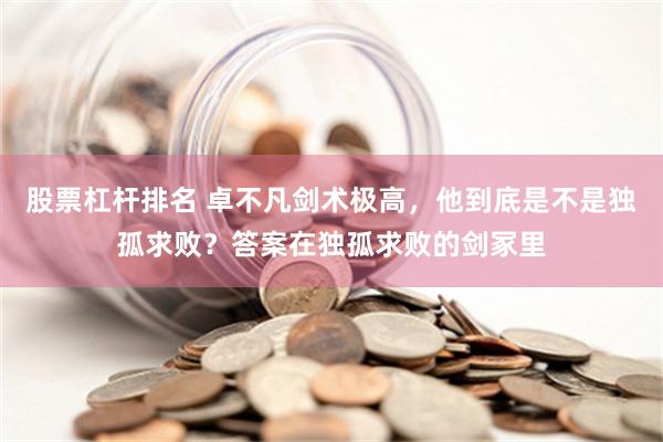 股票杠杆排名 卓不凡剑术极高，他到底是不是独孤求败？答案在独孤求败的剑冢里