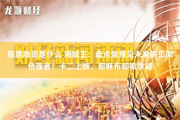 股票融资是什么 海贼王：盘点能预见未来的见闻色强者！卡二上榜，耶稣布却被质疑