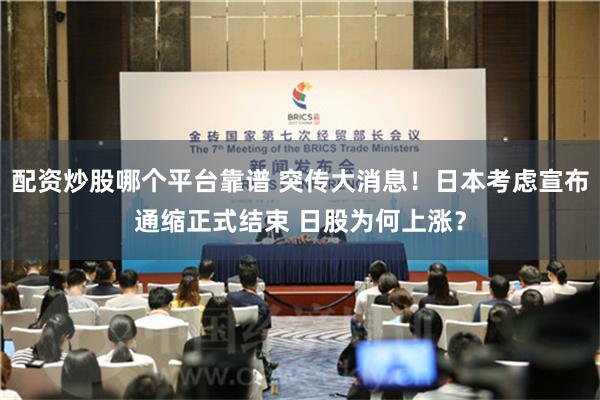配资炒股哪个平台靠谱 突传大消息！日本考虑宣布通缩正式结束 日股为何上涨？