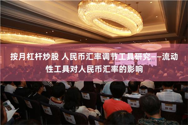 按月杠杆炒股 人民币汇率调节工具研究――流动性工具对人民币汇率的影响