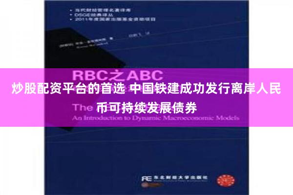 炒股配资平台的首选 中国铁建成功发行离岸人民币可持续发展债券