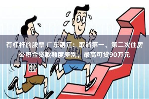 有杠杆的股票 广东湛江：取消第一、第二次住房公积金贷款额度差别，最高可贷90万元