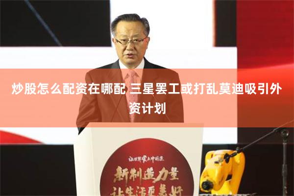 炒股怎么配资在哪配 三星罢工或打乱莫迪吸引外资计划