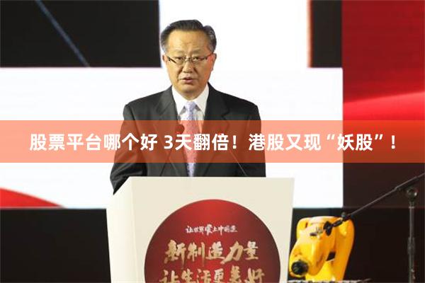 股票平台哪个好 3天翻倍！港股又现“妖股”！