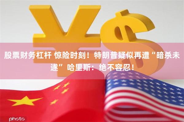 股票财务杠杆 惊险时刻！特朗普疑似再遭“暗杀未遂” 哈里斯：绝不容忍！