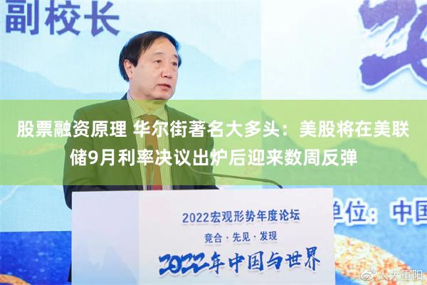 股票融资原理 华尔街著名大多头：美股将在美联储9月利率决议出炉后迎来数周反弹