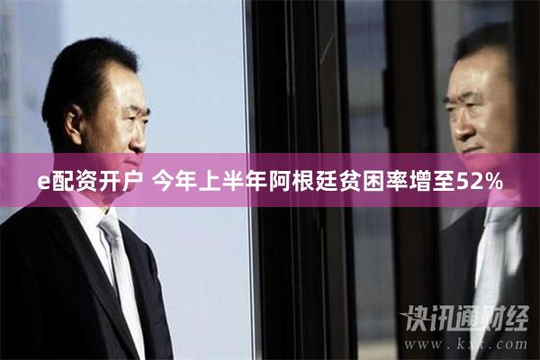 e配资开户 今年上半年阿根廷贫困率增至52%
