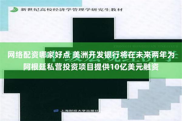 网络配资哪家好点 美洲开发银行将在未来两年为阿根廷私营投资项目提供10亿美元融资