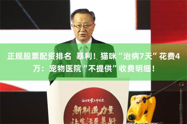 正规股票配资排名  暴利！猫咪“治病7天”花费4万：宠物医院“不提供”收费明细！