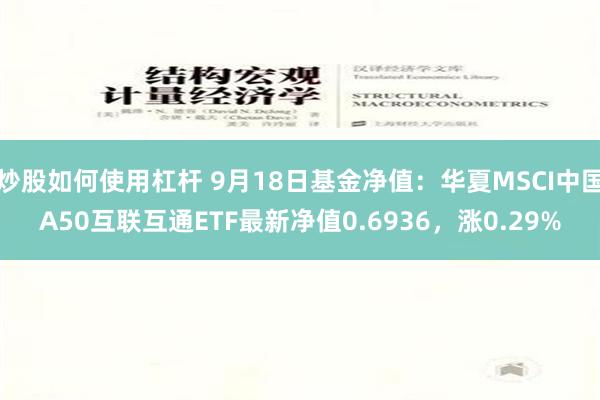 炒股如何使用杠杆 9月18日基金净值：华夏MSCI中国A50互联互通ETF最新净值0.6936，涨0.29%
