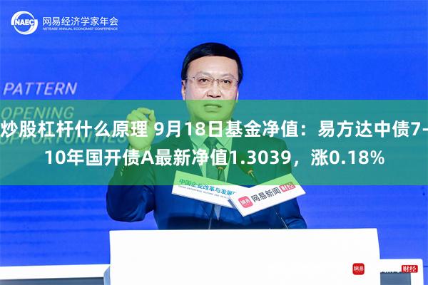 炒股杠杆什么原理 9月18日基金净值：易方达中债7-10年国开债A最新净值1.3039，涨0.18%