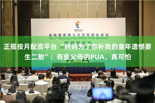 正规按月配资平台 “妈妈为了弥补我的童年遗憾要生二胎”：有些父母的PUA，真可怕