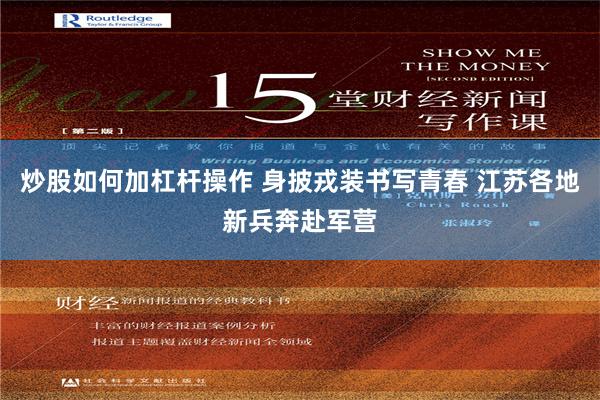 炒股如何加杠杆操作 身披戎装书写青春 江苏各地新兵奔赴军营