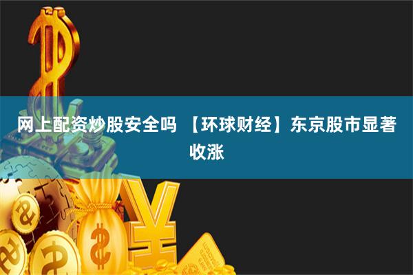 网上配资炒股安全吗 【环球财经】东京股市显著收涨