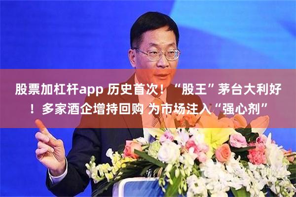股票加杠杆app 历史首次！“股王”茅台大利好！多家酒企增持回购 为市场注入“强心剂”