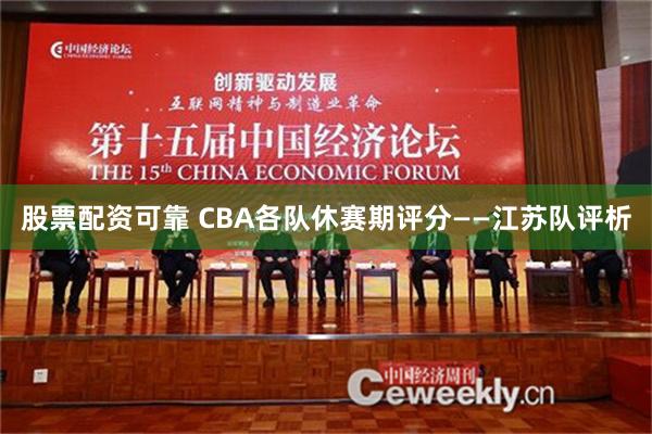 股票配资可靠 CBA各队休赛期评分——江苏队评析