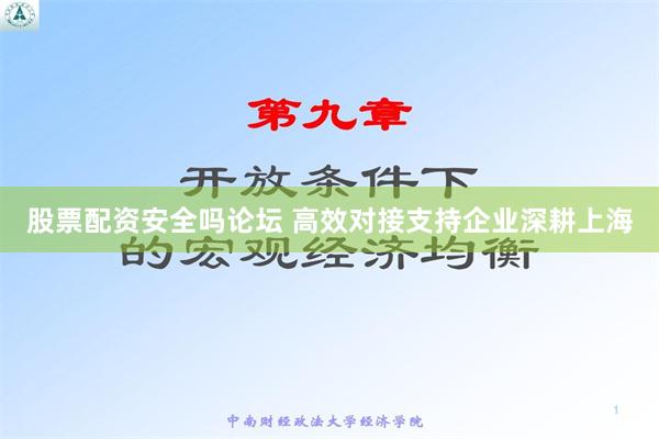股票配资安全吗论坛 高效对接支持企业深耕上海