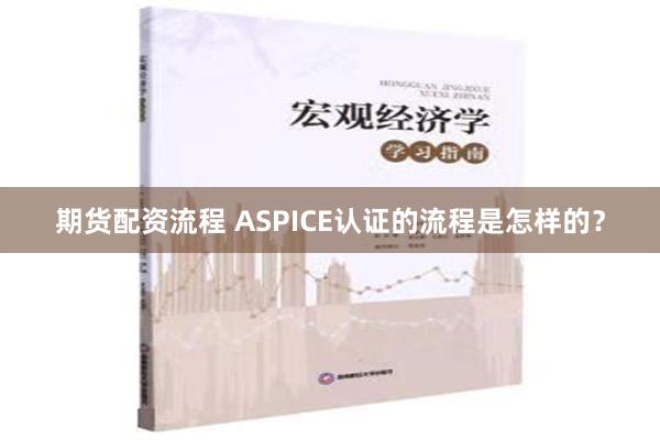 期货配资流程 ASPICE认证的流程是怎样的？