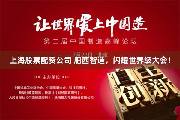 上海股票配资公司 肥西智造，闪耀世界级大会！
