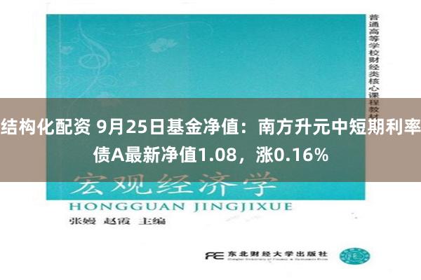 结构化配资 9月25日基金净值：南方升元中短期利率债A最新净值1.08，涨0.16%