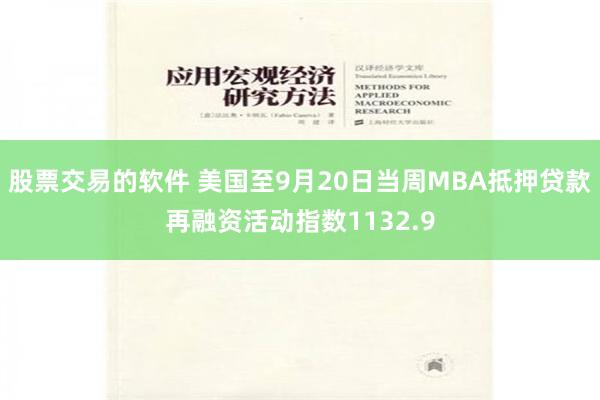 股票交易的软件 美国至9月20日当周MBA抵押贷款再融资活动指数1132.9