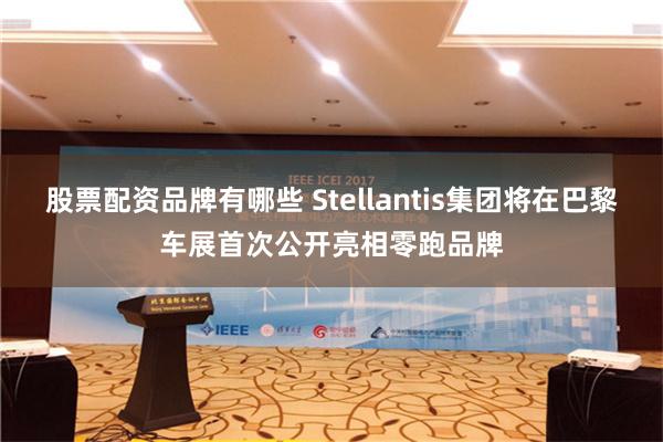 股票配资品牌有哪些 Stellantis集团将在巴黎车展首次公开亮相零跑品牌