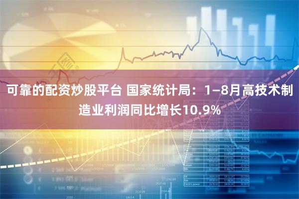 可靠的配资炒股平台 国家统计局：1—8月高技术制造业利润同比增长10.9%