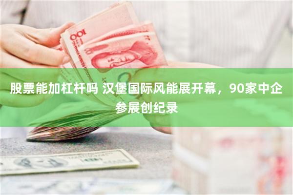 股票能加杠杆吗 汉堡国际风能展开幕，90家中企参展创纪录