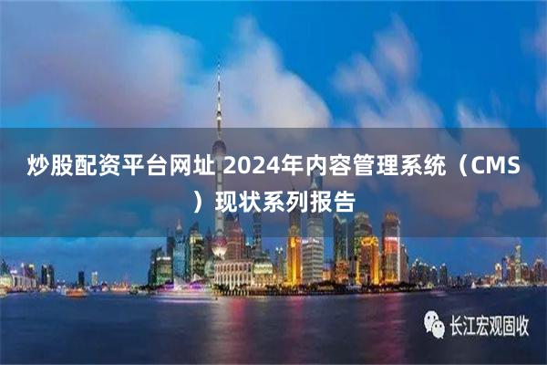 炒股配资平台网址 2024年内容管理系统（CMS）现状系列报告