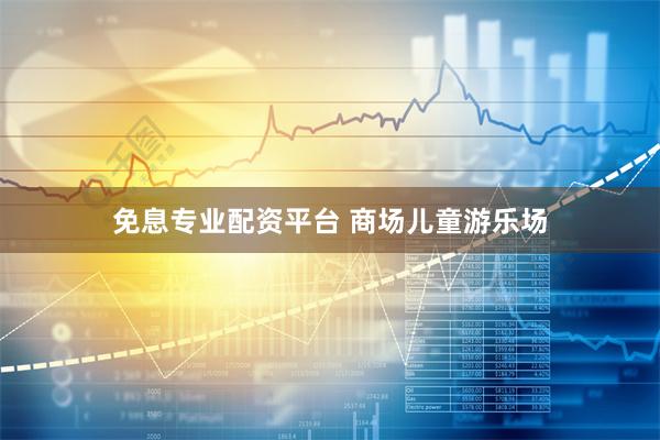 免息专业配资平台 商场儿童游乐场
