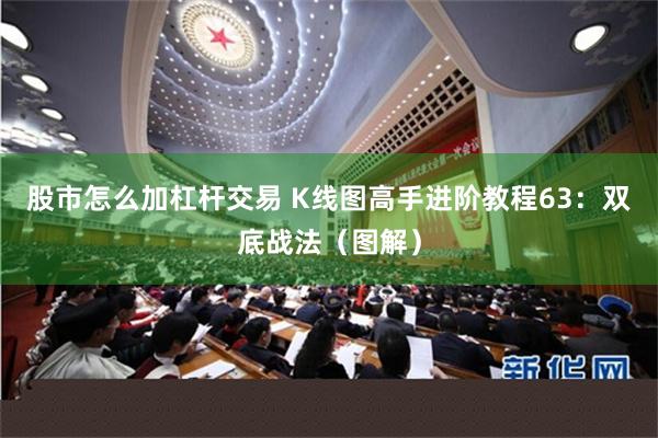 股市怎么加杠杆交易 K线图高手进阶教程63：双底战法（图解）