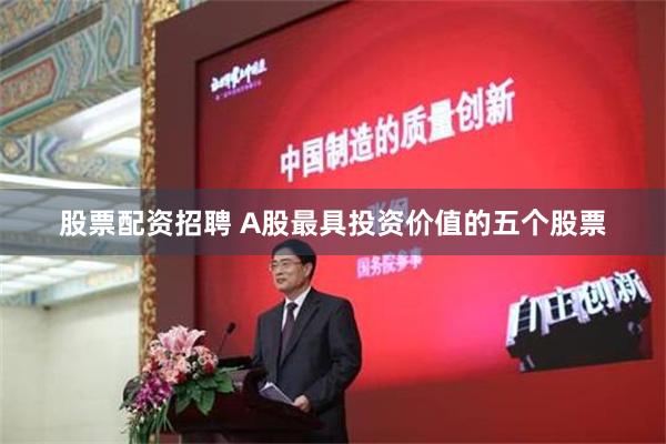 股票配资招聘 A股最具投资价值的五个股票
