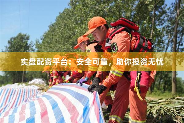 实盘配资平台：安全可靠，助你投资无忧
