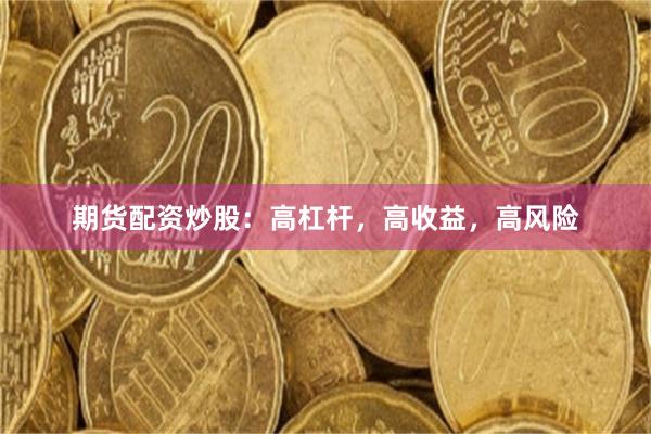 期货配资炒股：高杠杆，高收益，高风险