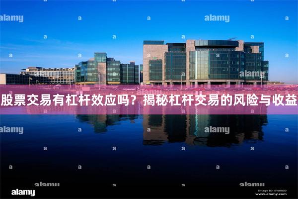 股票交易有杠杆效应吗？揭秘杠杆交易的风险与收益