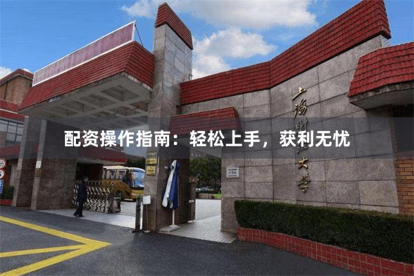配资操作指南：轻松上手，获利无忧