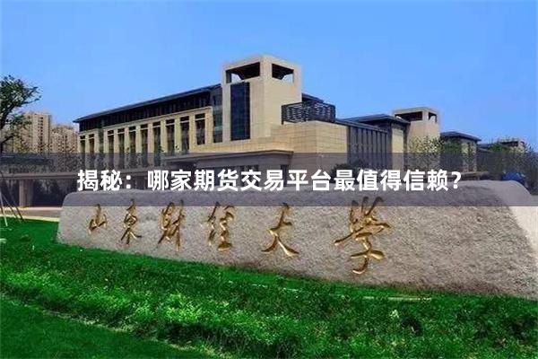 揭秘：哪家期货交易平台最值得信赖？