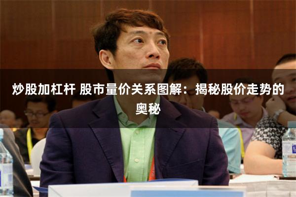 炒股加杠杆 股市量价关系图解：揭秘股价走势的奥秘