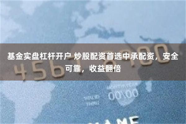 基金实盘杠杆开户 炒股配资首选中承配资，安全可靠，收益翻倍