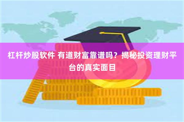 杠杆炒股软件 有道财富靠谱吗？揭秘投资理财平台的真实面目