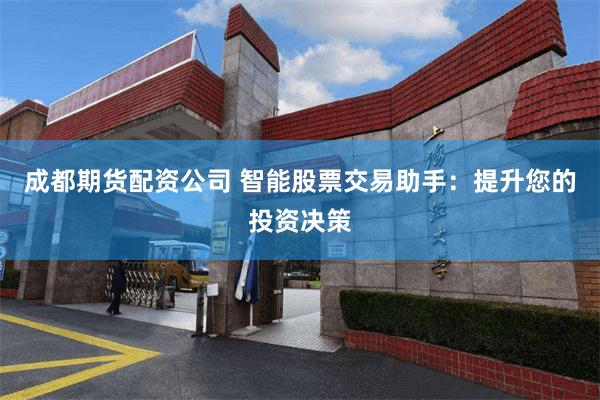 成都期货配资公司 智能股票交易助手：提升您的投资决策