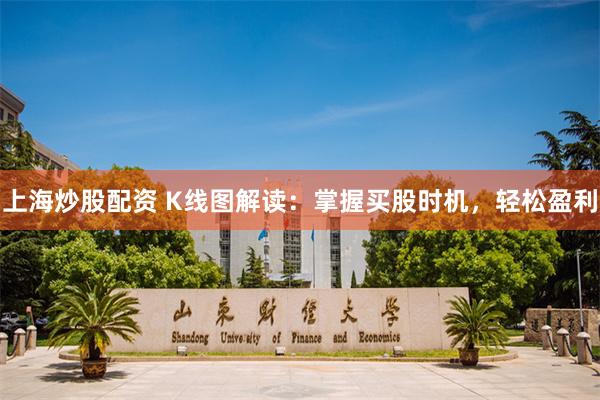 上海炒股配资 K线图解读：掌握买股时机，轻松盈利