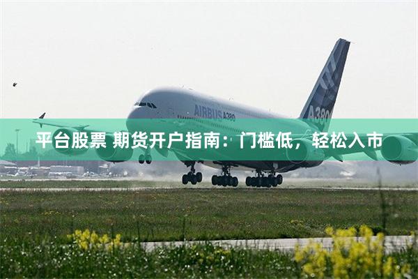 平台股票 期货开户指南：门槛低，轻松入市
