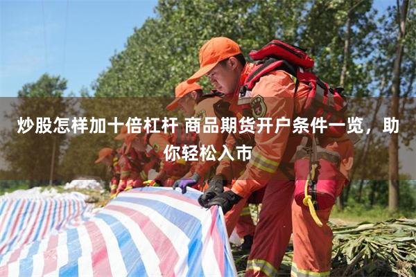 炒股怎样加十倍杠杆 商品期货开户条件一览，助你轻松入市