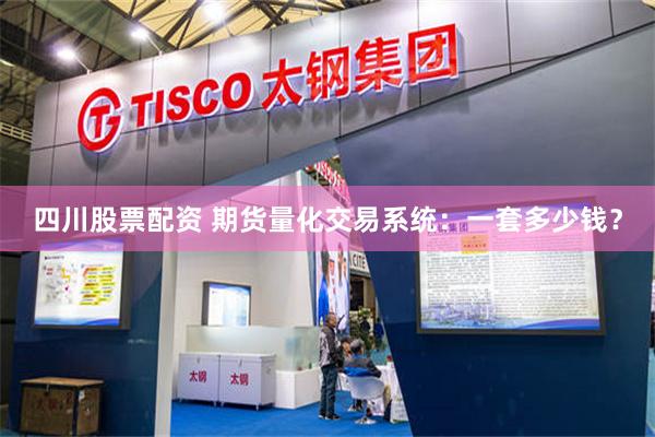 四川股票配资 期货量化交易系统：一套多少钱？
